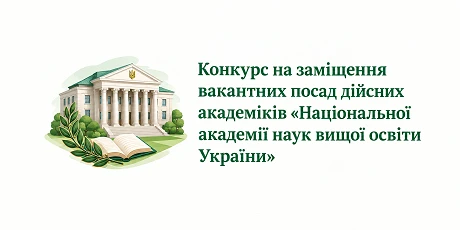 Конкурс на заміщення вакантних посад дійсних академіків «Національної академії наук вищої освіти України»