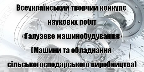 Всеукраїнський творчий конкурс наукових робіт
«Галузеве машинобудування» 
(Машини та обладнання сільськогосподарського виробництва)
